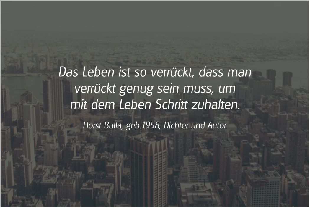 Spruch: Das Leben ist so verrückt. Horst Bulla