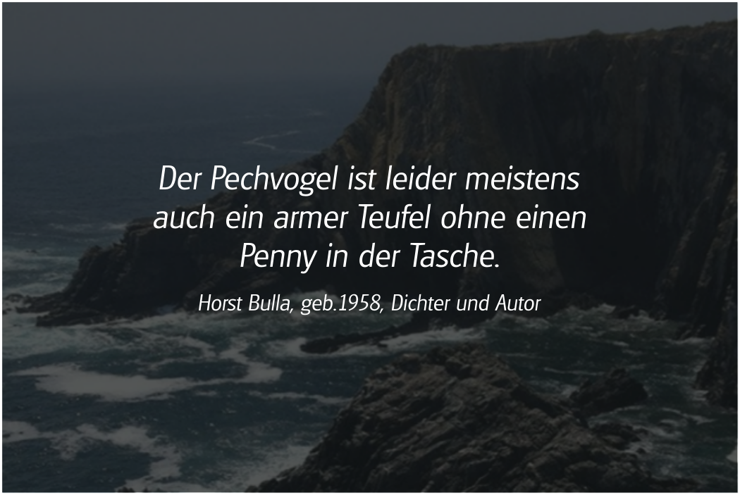 Spruch: Der Pechvogel ist leider meistens auch ein armer Teufel. Horst Bulla