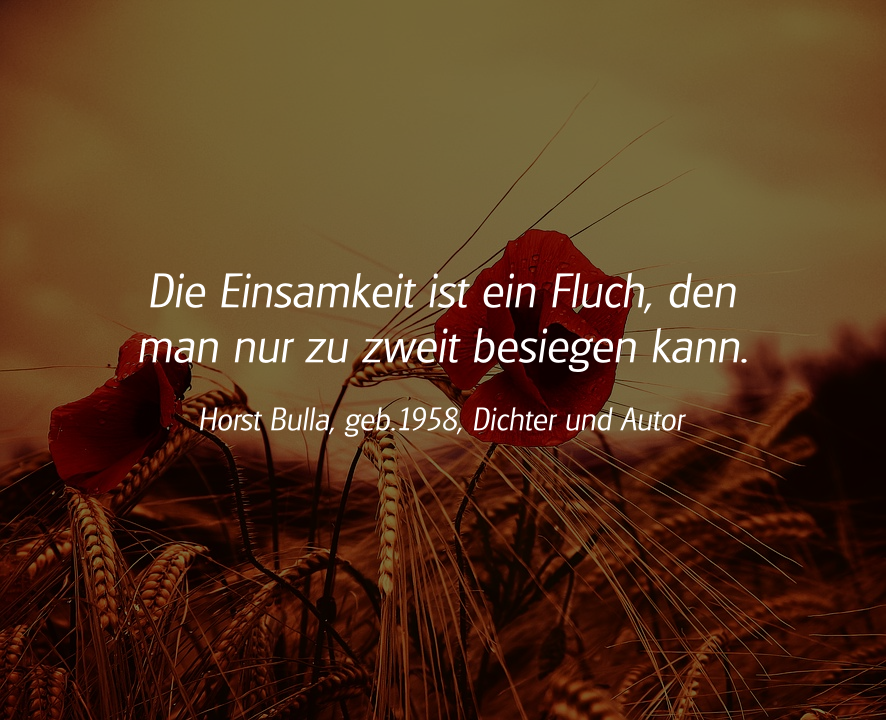Spruch: Die Einsamkeit ist ein Fluch. Horst Bulla