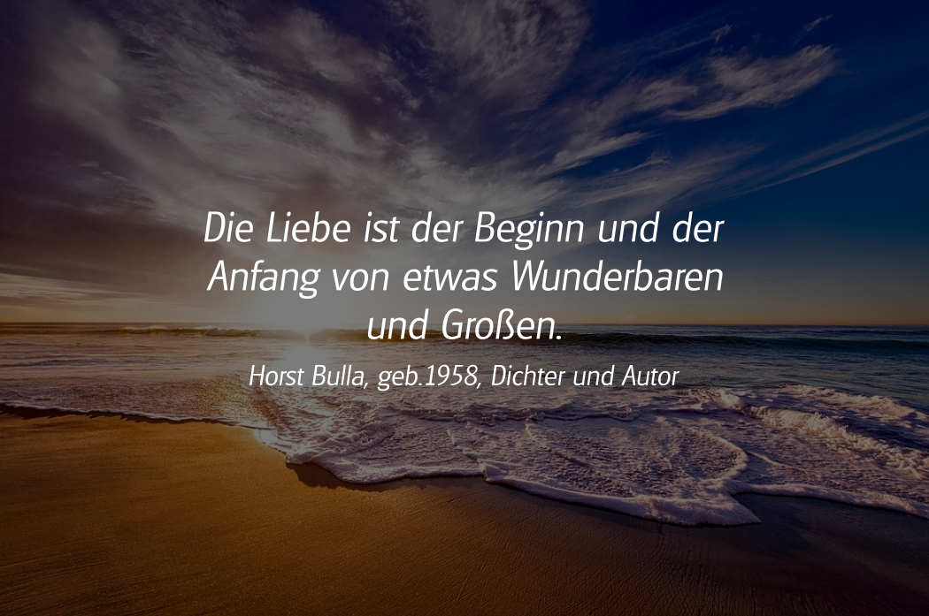 Spruch: Die Liebe ist der Beginn und der Anfang. Horst Bulla